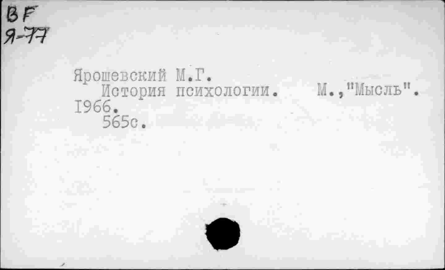 ﻿
Ярошевский М.Г.
История психологии.
1966.
565с.
М.,“Мысль".